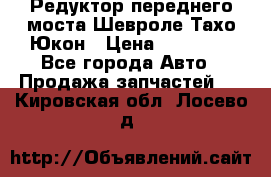 Редуктор переднего моста Шевроле Тахо/Юкон › Цена ­ 35 000 - Все города Авто » Продажа запчастей   . Кировская обл.,Лосево д.